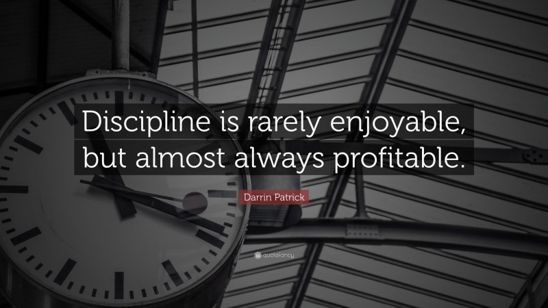 Darrin Patrick Quote: “Discipline is rarely enjoyable, but almost always profitable.”