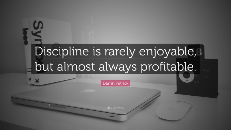 Darrin Patrick Quote: “Discipline is rarely enjoyable, but almost ...