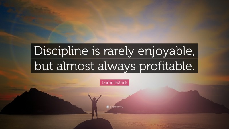 Darrin Patrick Quote: “Discipline is rarely enjoyable, but almost always profitable.”