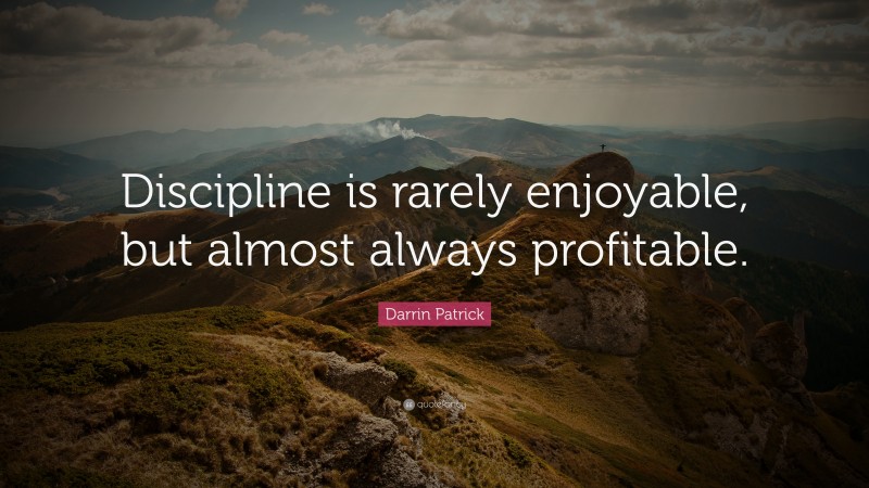 Darrin Patrick Quote: “Discipline is rarely enjoyable, but almost ...