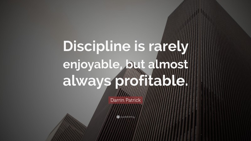 Darrin Patrick Quote: “Discipline is rarely enjoyable, but almost always profitable.”
