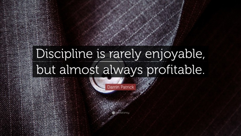 Darrin Patrick Quote: “Discipline is rarely enjoyable, but almost always profitable.”