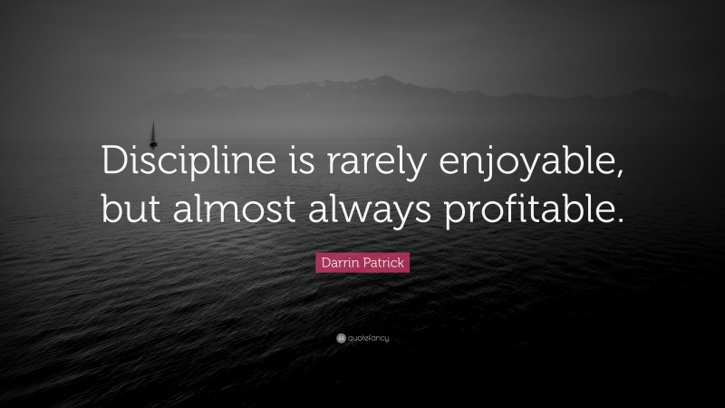 Darrin Patrick Quote: “Discipline is rarely enjoyable, but almost always profitable.”