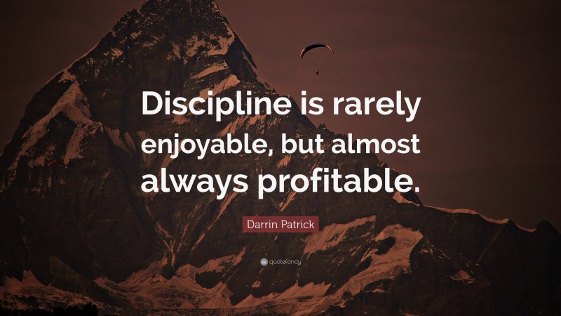 Darrin Patrick Quote: “Discipline is rarely enjoyable, but almost ...