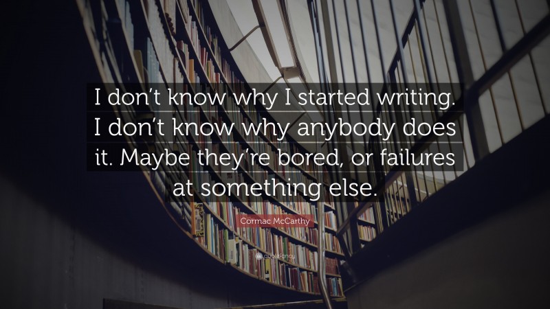 Cormac Mccarthy Quote: “i Don’t Know Why I Started Writing. I Don’t 