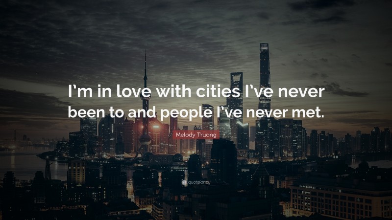 Melody Truong Quote: “I’m in love with cities I’ve never been to and people I’ve never met.”