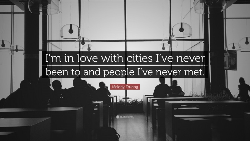Melody Truong Quote: “I’m in love with cities I’ve never been to and people I’ve never met.”