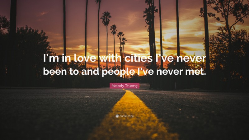 Melody Truong Quote: “I’m in love with cities I’ve never been to and people I’ve never met.”
