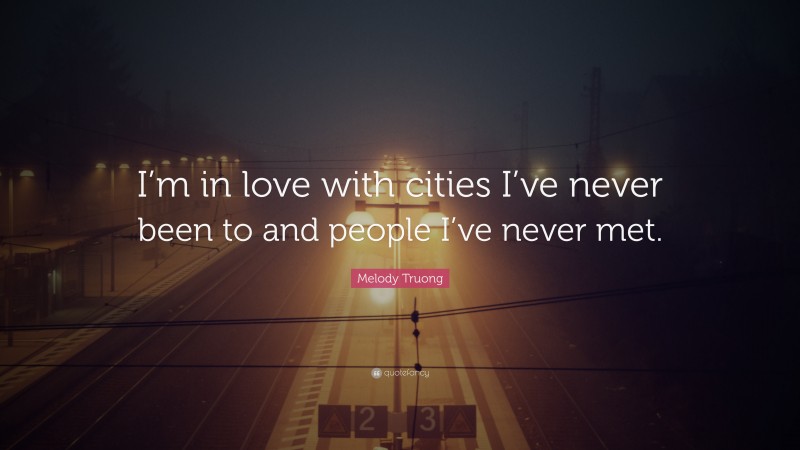 Melody Truong Quote: “I’m in love with cities I’ve never been to and people I’ve never met.”