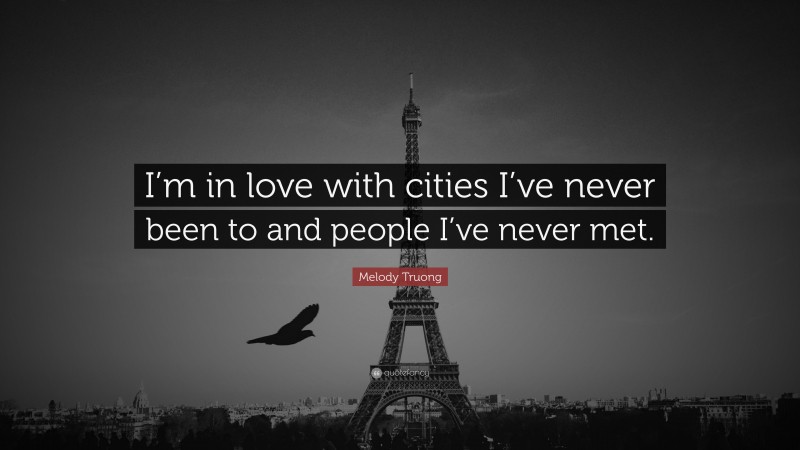 Melody Truong Quote: “I’m in love with cities I’ve never been to and people I’ve never met.”