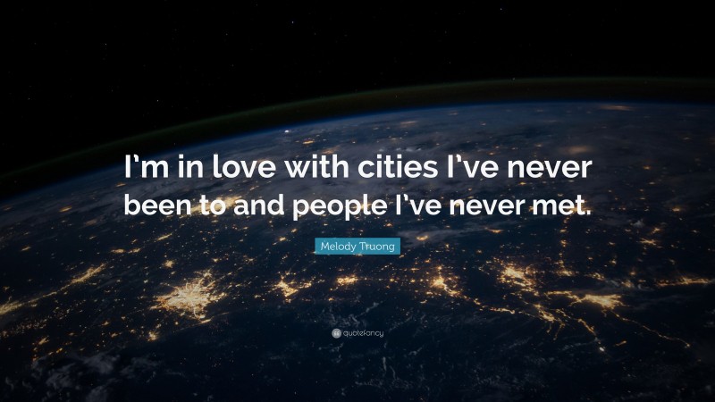 Melody Truong Quote: “I’m in love with cities I’ve never been to and people I’ve never met.”