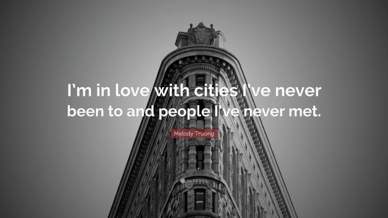 Melody Truong Quote: “I’m in love with cities I’ve never been to and people I’ve never met.”