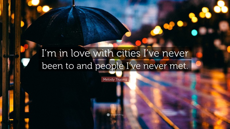 Melody Truong Quote: “I’m in love with cities I’ve never been to and people I’ve never met.”