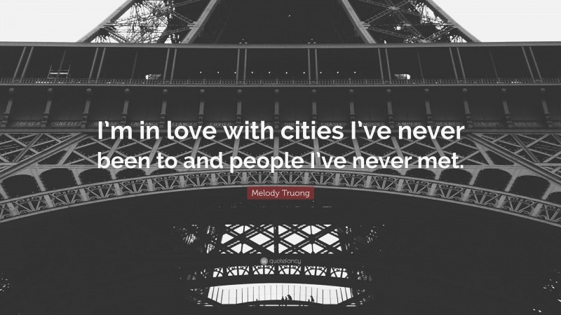 Melody Truong Quote: “I’m in love with cities I’ve never been to and people I’ve never met.”