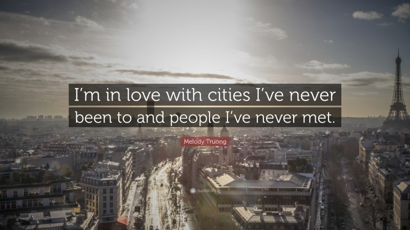 Melody Truong Quote: “I’m in love with cities I’ve never been to and people I’ve never met.”