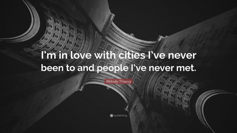 Melody Truong Quote: “I’m in love with cities I’ve never been to and people I’ve never met.”