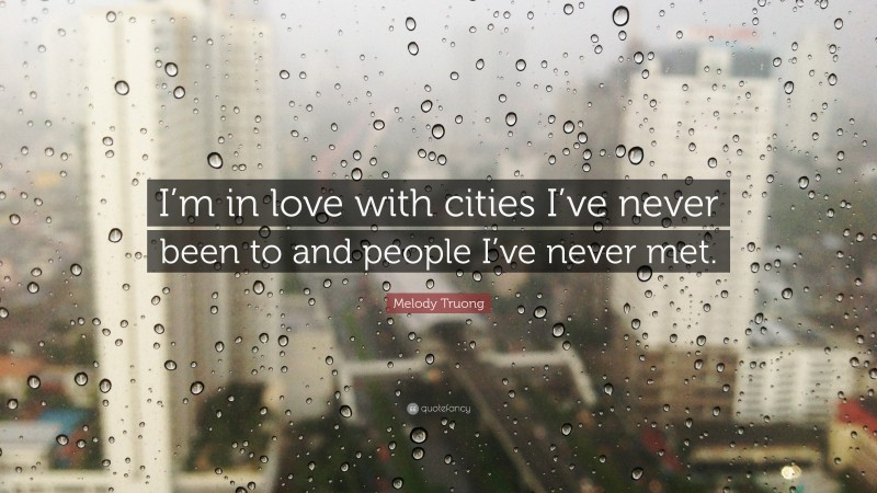 Melody Truong Quote: “I’m in love with cities I’ve never been to and people I’ve never met.”
