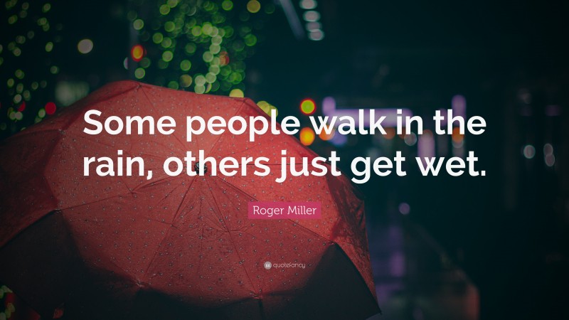 Roger Miller Quote: “Some people walk in the rain, others just get wet.”