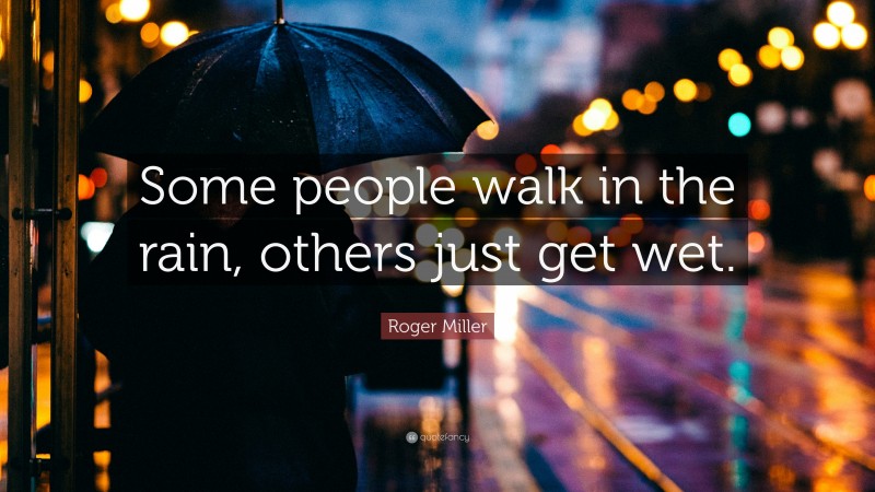 Humor Quotes: “Some people walk in the rain, others just get wet.” — Roger Miller