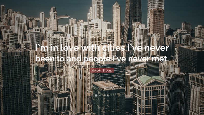 Melody Truong Quote: “I’m in love with cities I’ve never been to and people I’ve never met.”