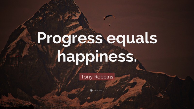 Tony Robbins Quote: “Progress equals happiness.”