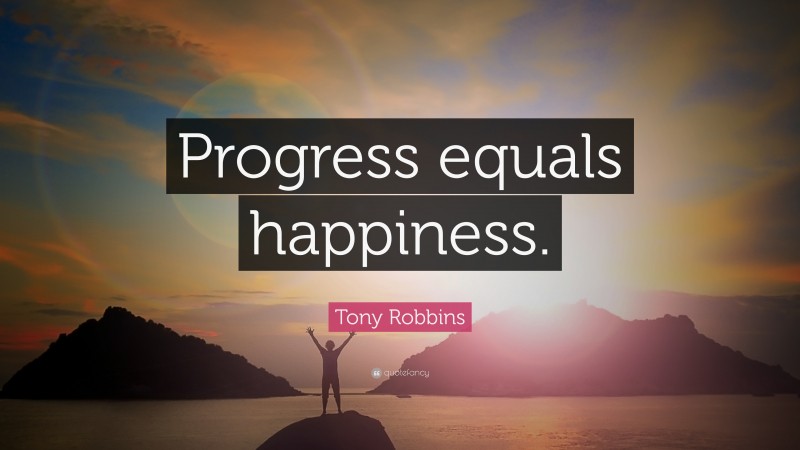 Tony Robbins Quote: “Progress equals happiness.”