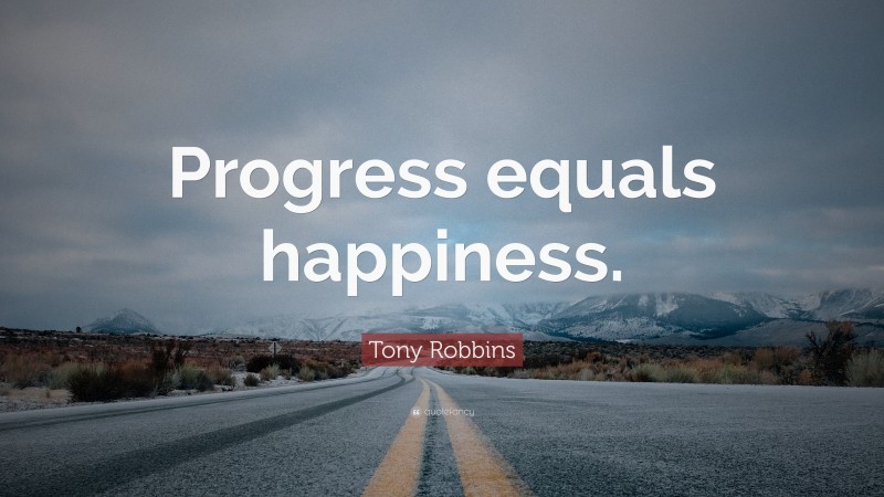 Tony Robbins Quote: “Progress equals happiness.”