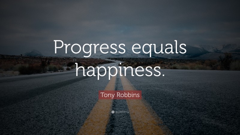 Tony Robbins Quote: “Progress equals happiness.”