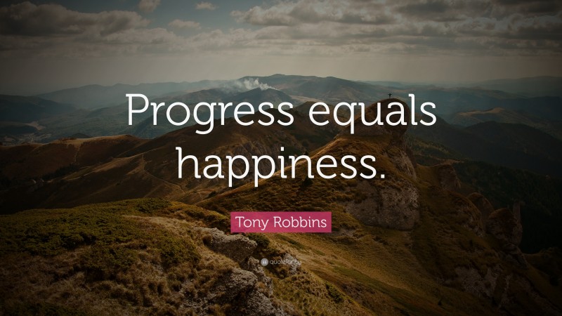 Tony Robbins Quote: “Progress equals happiness.”