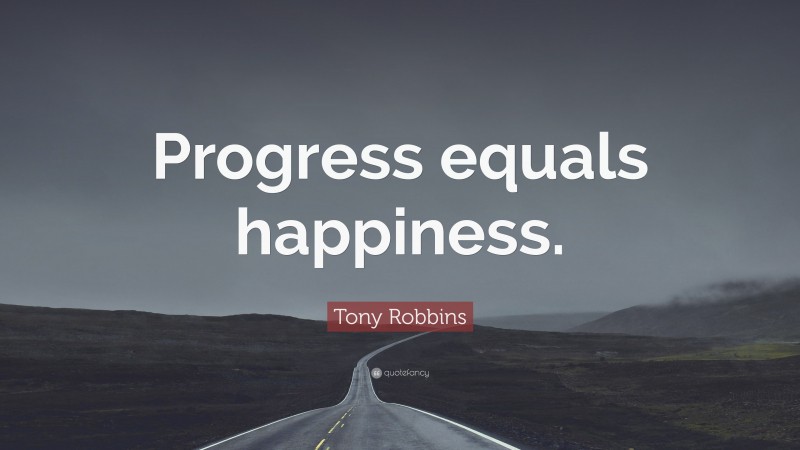 Tony Robbins Quote: “Progress equals happiness.”