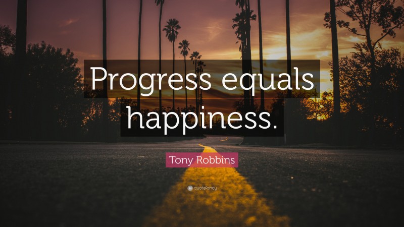 Tony Robbins Quote: “Progress equals happiness.”
