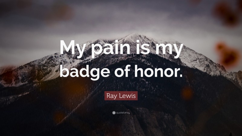 Ray Lewis Quote: “My pain is my badge of honor.”