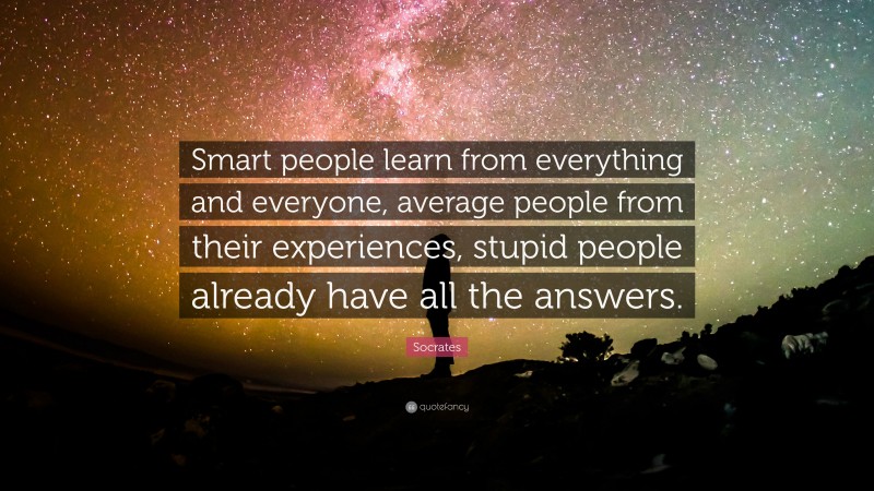 Socrates Quote: “Smart people learn from everything and everyone ...