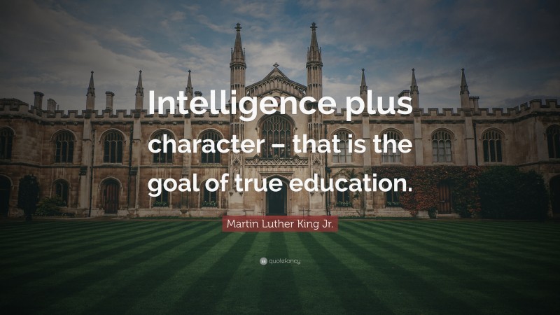 Martin Luther King Jr. Quote: “Intelligence plus character – that is the goal of true education.”