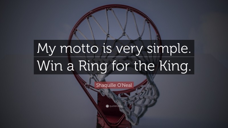 Shaquille O'Neal Quote: “My motto is very simple. Win a Ring for the King.”