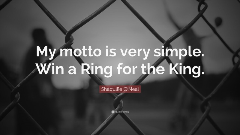 Shaquille O'Neal Quote: “My motto is very simple. Win a Ring for the King.”