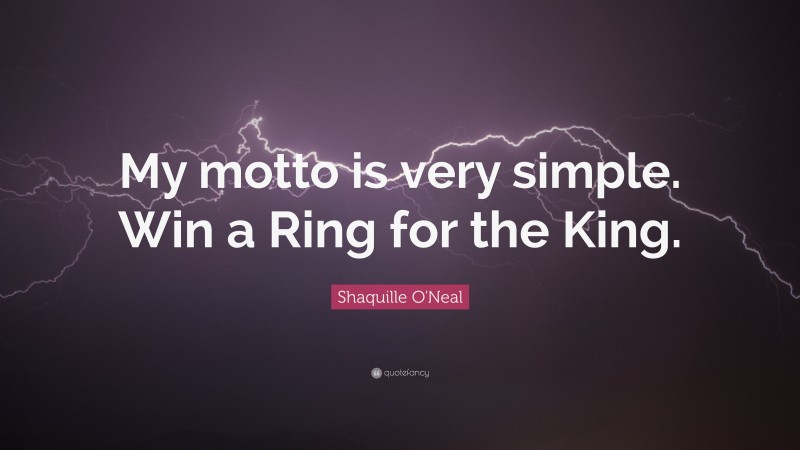 Shaquille O'Neal Quote: “My motto is very simple. Win a Ring for the King.”