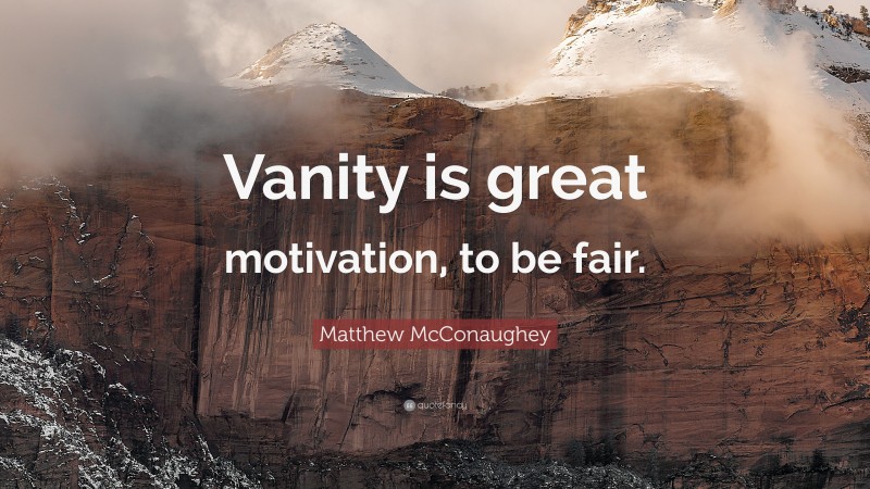 Matthew McConaughey Quote: “Vanity is great motivation, to be fair.”