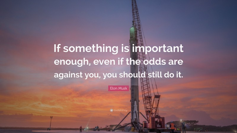 Elon Musk Quote: “If something is important enough, even if the odds ...