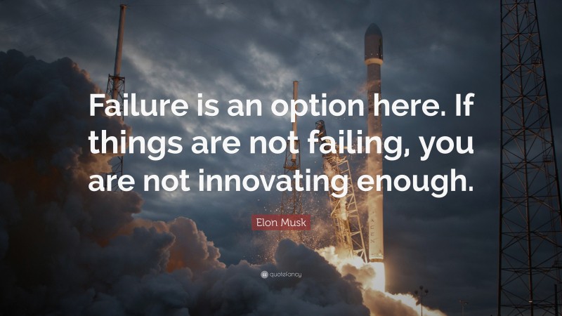 Elon Musk Quote: “Failure is an option here. If things are not failing, you are not innovating enough.”