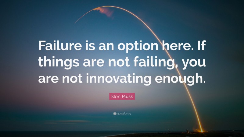 Elon Musk Quote: “Failure is an option here. If things are not failing, you are not innovating enough.”