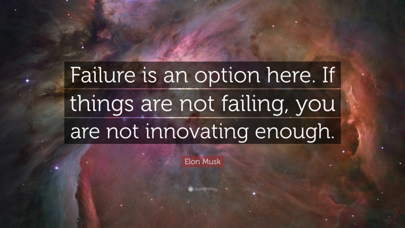 Elon Musk Quote: “Failure is an option here. If things are not failing, you are not innovating enough.”