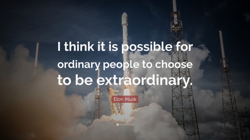 Elon Musk Quote: “I think it is possible for ordinary people to choose to be extraordinary.”