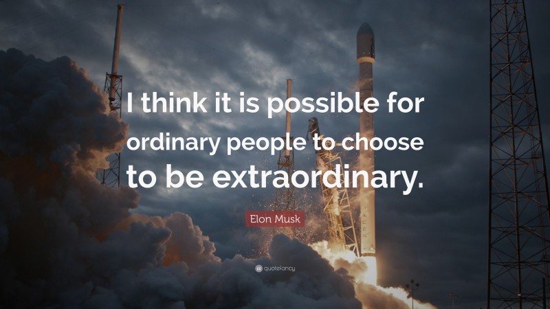 Elon Musk Quote: “I think it is possible for ordinary people to choose to be extraordinary.”