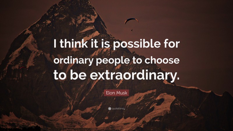 Elon Musk Quote: “I think it is possible for ordinary people to choose to be extraordinary.”