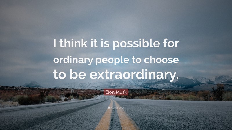Elon Musk Quote: “I think it is possible for ordinary people to choose to be extraordinary.”