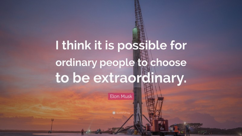 Elon Musk Quote: “I think it is possible for ordinary people to choose to be extraordinary.”