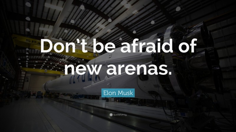 Elon Musk Quote: “Don’t be afraid of new arenas.”