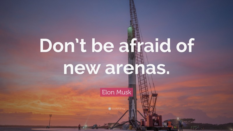 Elon Musk Quote: “Don’t be afraid of new arenas.”