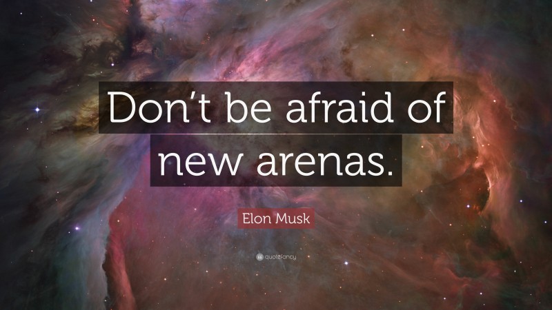Elon Musk Quote: “Don’t be afraid of new arenas.”